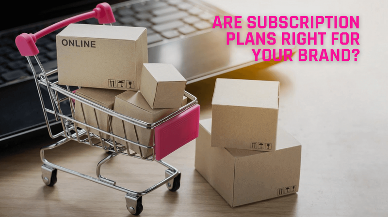Are Subscription Plans Right for Your Brand?