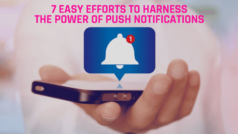 7 Easy Efforts to Harness the Power of Push Notifications
