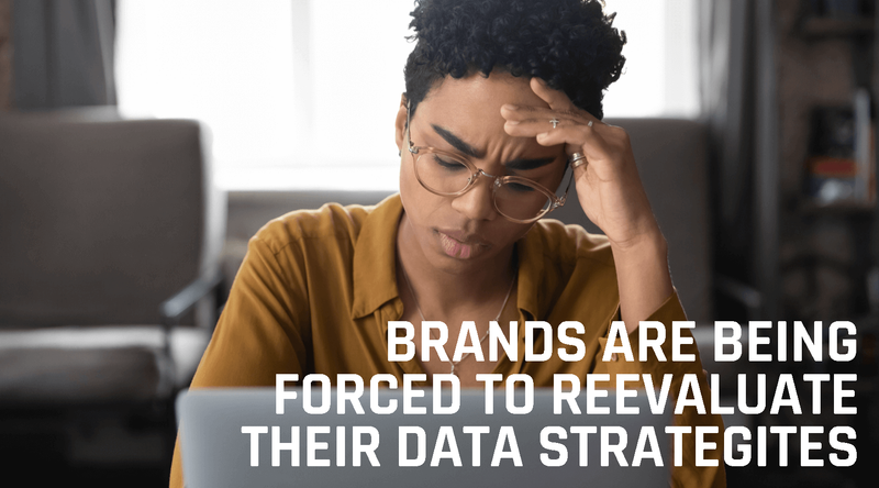 Brands Are Being Forced Reevaluate Their Data Strategies